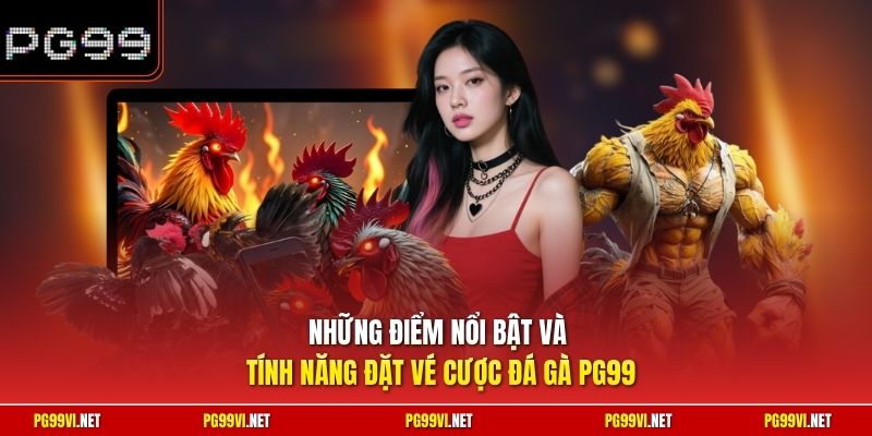 Những điểm nổi bật và tính năng đặt vé cược đá gà PG99