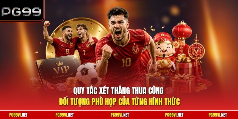 Quy tắc Xét thắng thua cùng đối tượng phù hợp của từng hình thức